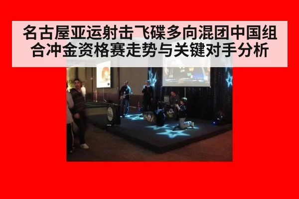 名古屋亚运射击飞碟多向混团中国组合冲金资格赛走势与关键对手分析